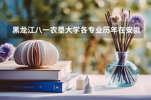 黑龙江八一农垦大学各专业历年在安徽招生人数（学费介绍）