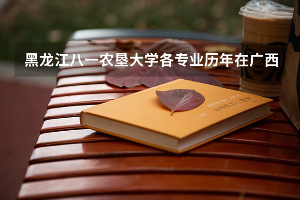 黑龙江八一农垦大学各专业历年在广西招生人数(学费介绍)