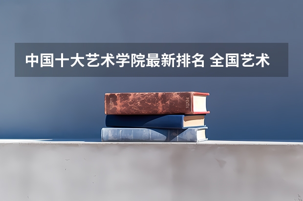 中国十大艺术学院最新排名 全国艺术学院排名