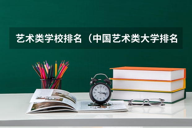 艺术类学校排名（中国艺术类大学排名前十名？）
