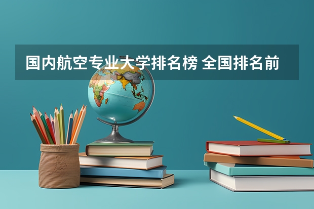 国内航空专业大学排名榜 全国排名前10的航空大学有那些 啊?