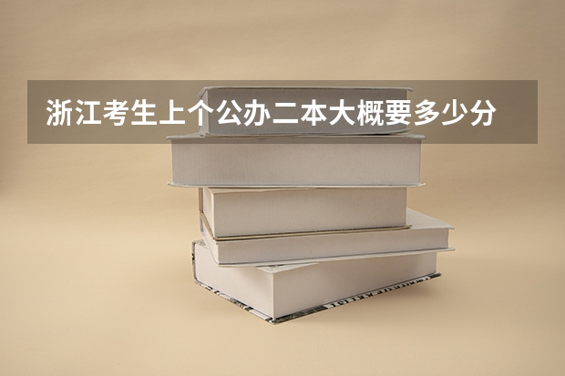 浙江考生上个公办二本大概要多少分