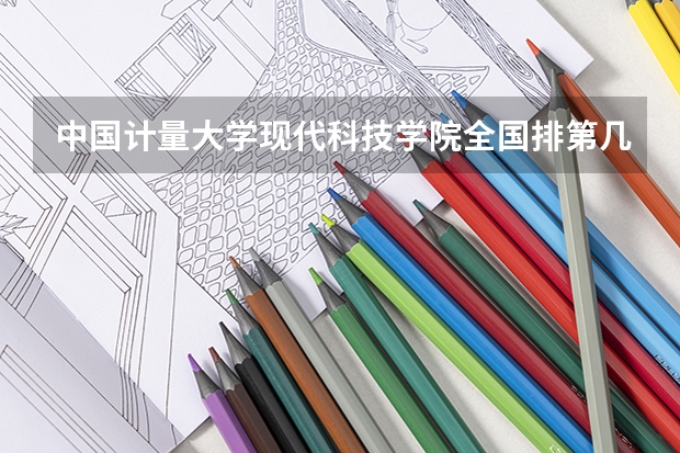 中国计量大学现代科技学院全国排第几 中国计量大学现代科技学院在省内排第几