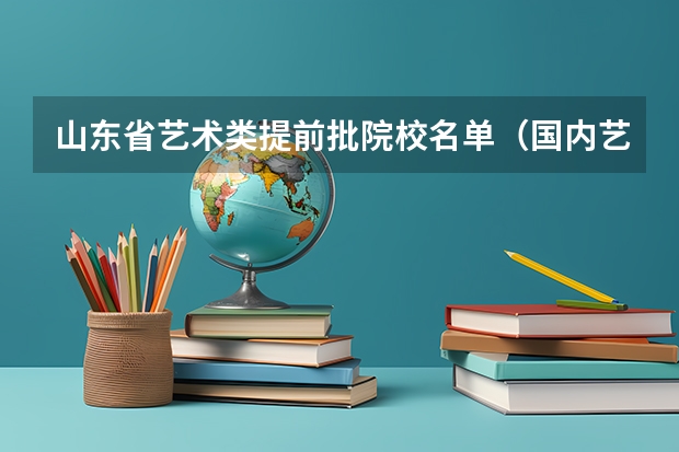山东省艺术类提前批院校名单（国内艺术类大学排名）