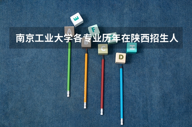 南京工业大学各专业历年在陕西招生人数(学费介绍)