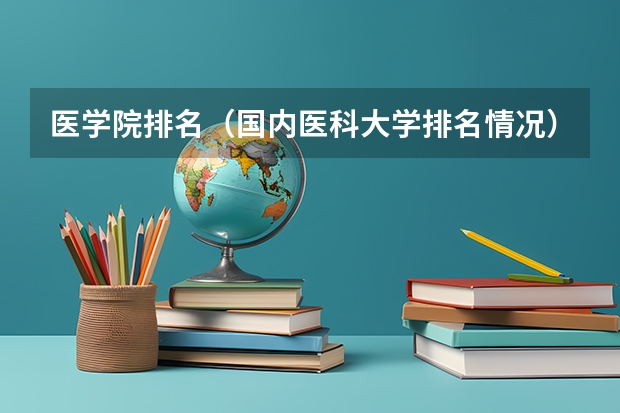 医学院排名(国内医科大学排名情况)