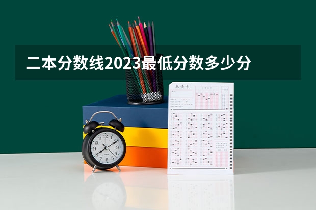 二本分数线2023最低分数多少分