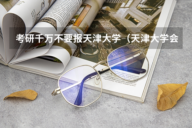 考研千万不要报天津大学（天津大学会计专业考研分享？）