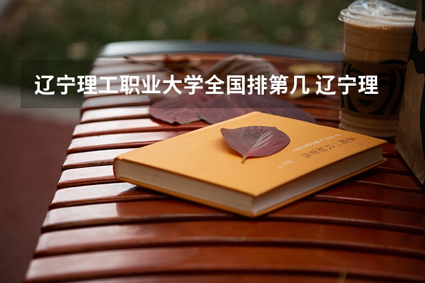 辽宁理工职业大学全国排第几 辽宁理工职业大学在省内排第几