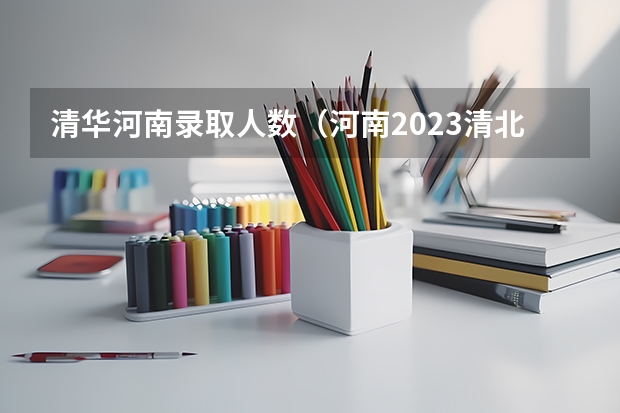 清华河南录取人数（河南2023清北录取人数）