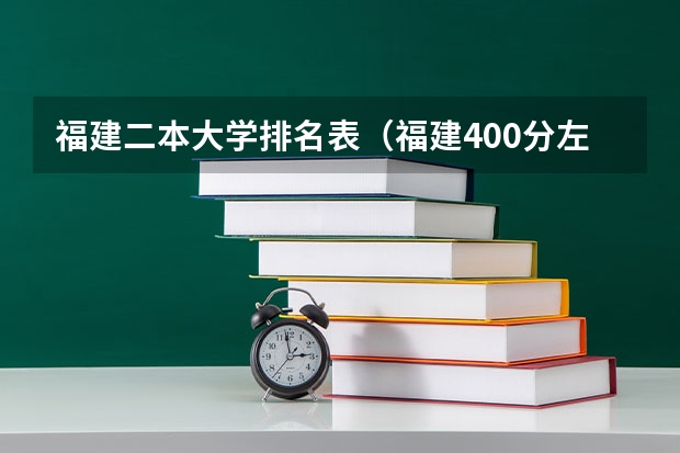 福建二本大学排名表（福建400分左右的二本大学）