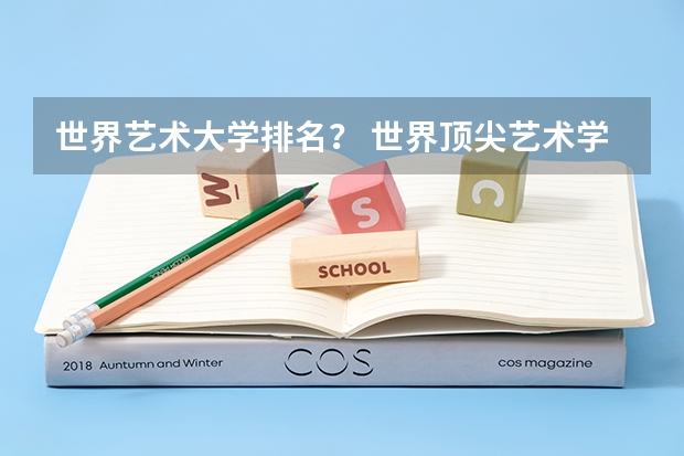 世界艺术大学排名? 世界顶尖艺术学院排名,世界十大著名艺术大学排行榜