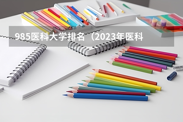 985医科大学排名（2023年医科大学排行榜）