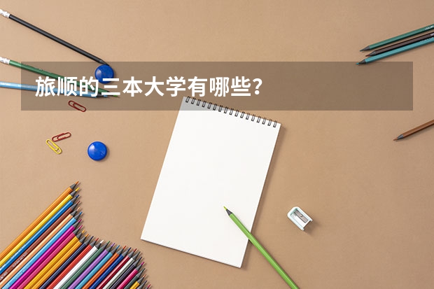 旅顺的三本大学有哪些?