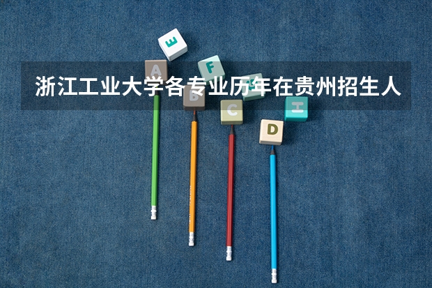 浙江工业大学各专业历年在贵州招生人数（学费介绍）