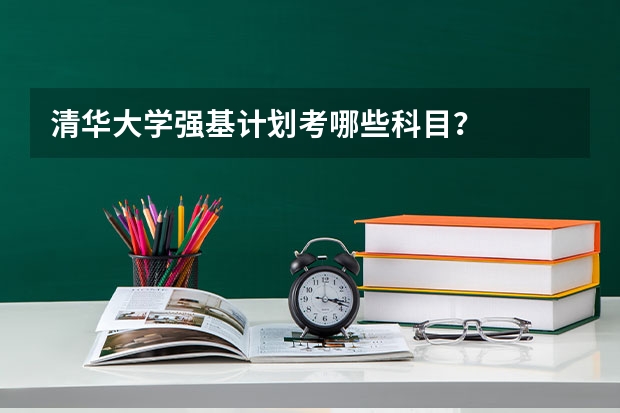 清华大学强基计划考哪些科目？