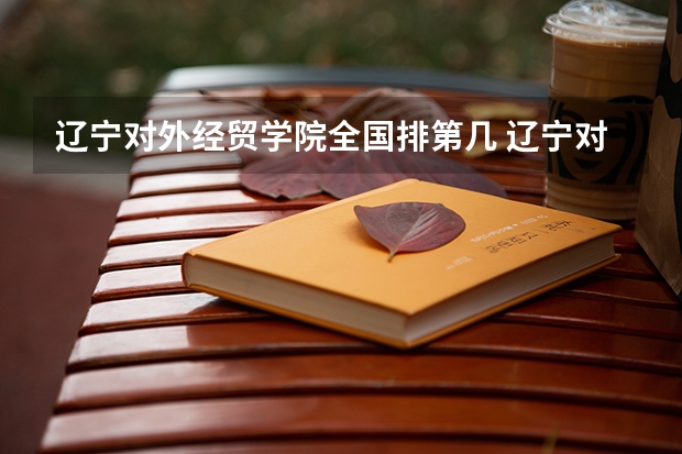 辽宁对外经贸学院全国排第几 辽宁对外经贸学院在省内排第几