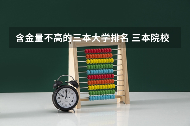 含金量不高的三本大学排名 三本院校排名及录取分数线