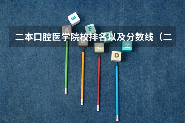 二本口腔医学院校排名以及分数线（二本医科大学全国排名及分数线）