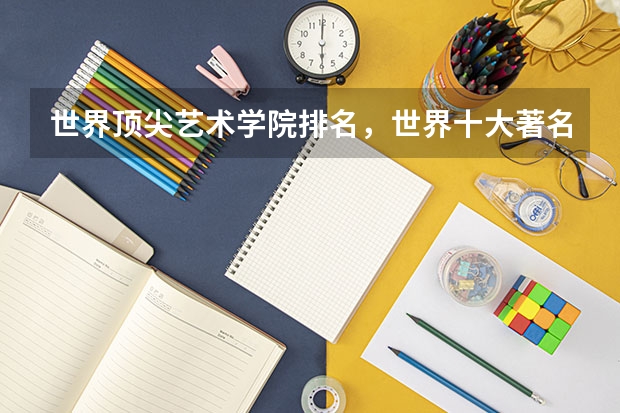 世界顶尖艺术学院排名，世界十大著名艺术大学排行榜 艺术类留学机构排名