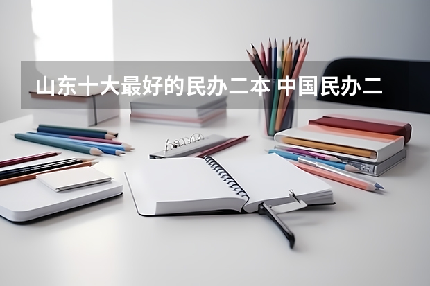 山东十大最好的民办二本 中国民办二本大学排名最新排名