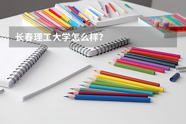长春理工大学怎么样？