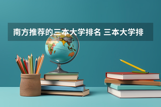 南方推荐的三本大学排名 三本大学排名榜 全国最好的三本学校
