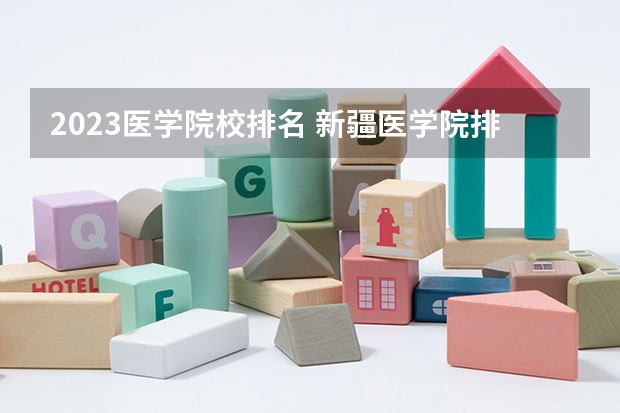 2023医学院校排名 新疆医学院排名