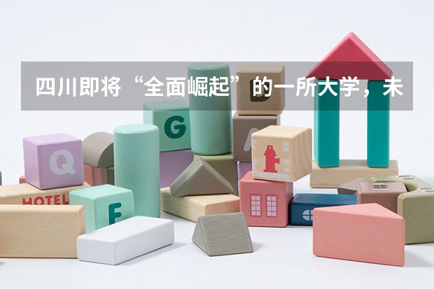 四川即将“全面崛起”的一所大学，未来可冲击985，你期待吗？
