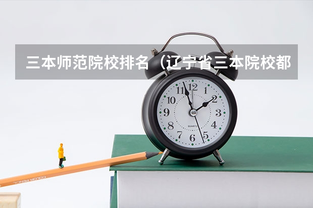三本师范院校排名(辽宁省三本院校都有那些?)