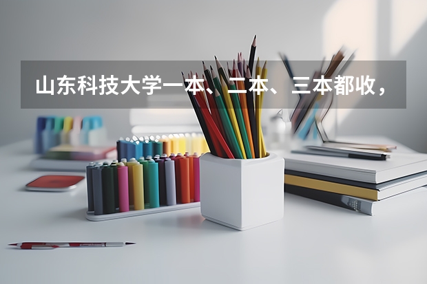 山东科技大学一本、二本、三本都收,大家有什么区别?毕业证呢?