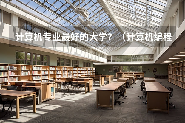 计算机专业最好的大学？（计算机编程专业大学排名）