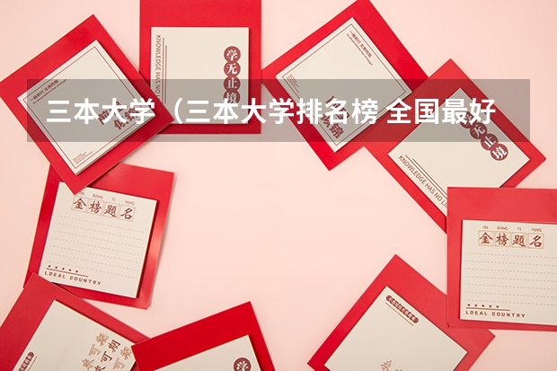 三本大学(三本大学排名榜 全国最好的三本学校)