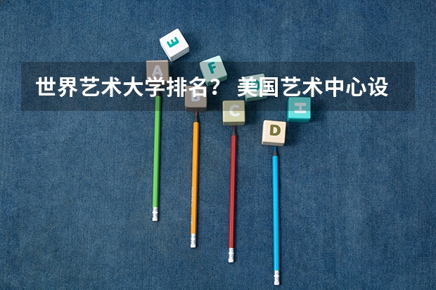 世界艺术大学排名? 美国艺术中心设计学院排名