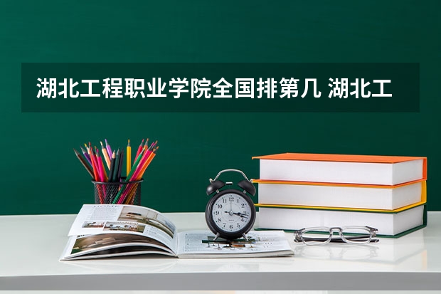 湖北工程职业学院全国排第几 湖北工程职业学院在省内排第几