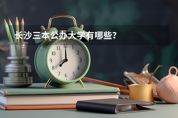 长沙三本公办大学有哪些?