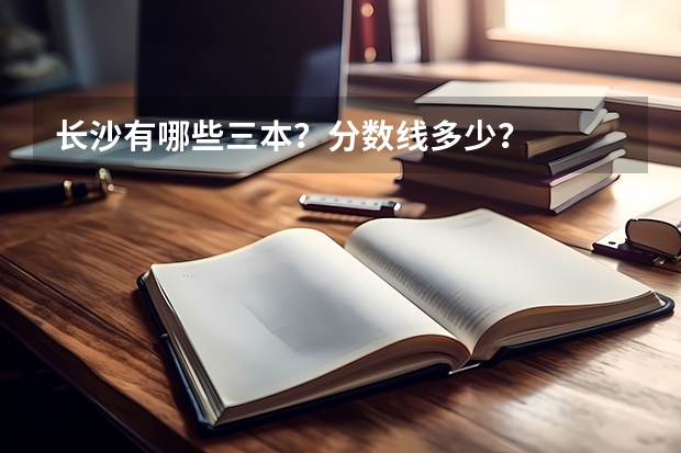 长沙有哪些三本?分数线多少?