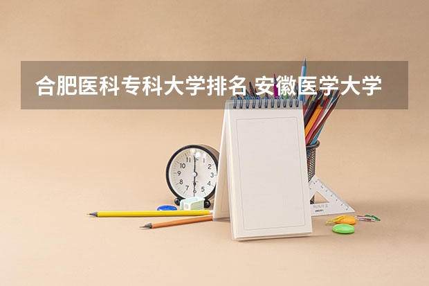 合肥医科专科大学排名 安徽医学大学学校排名