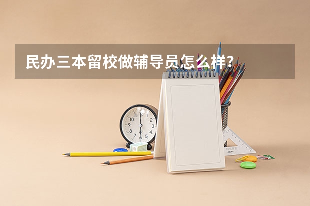 民办三本留校做辅导员怎么样？