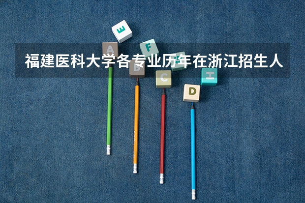 福建医科大学各专业历年在浙江招生人数(学费介绍)
