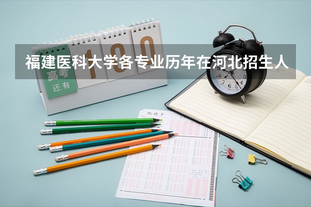 福建医科大学各专业历年在河北招生人数(学费介绍)