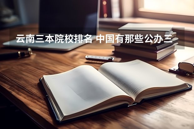 云南三本院校排名 中国有那些公办三本院校?