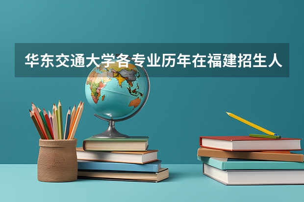 华东交通大学各专业历年在福建招生人数(学费介绍)