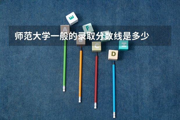 师范大学一般的录取分数线是多少