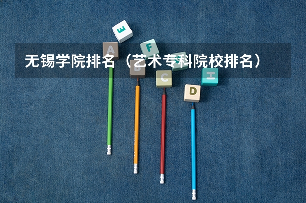 无锡学院排名（艺术专科院校排名）