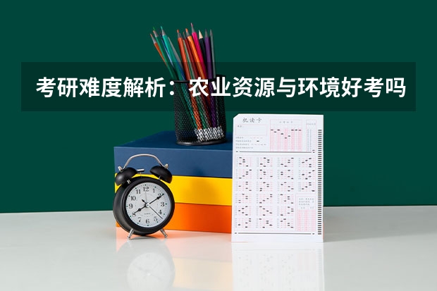 考研难度解析:农业资源与环境好考吗考哪些内容呢?