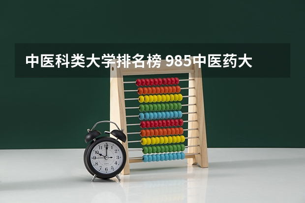 中医科类大学排名榜 985中医药大学排名