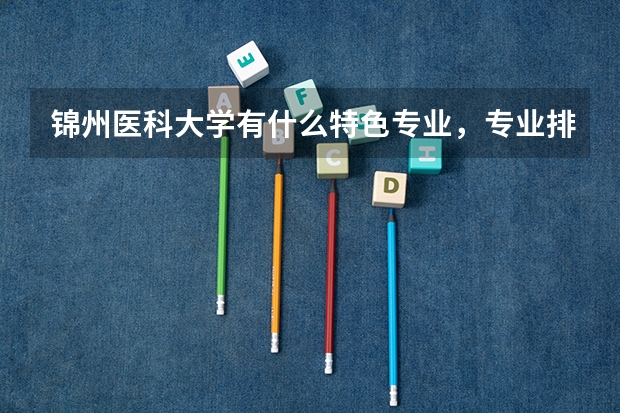 锦州医科大学有什么特色专业，专业排名如何