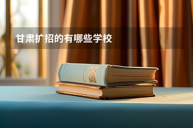甘肃扩招的有哪些学校
