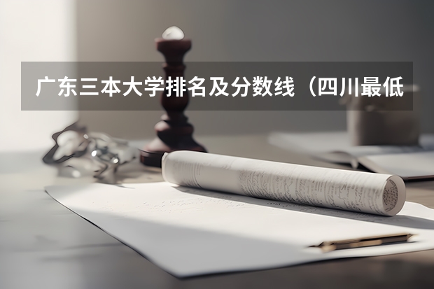 广东三本大学排名及分数线（四川最低分的三本大学）